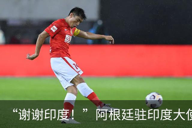 “谢谢印度！”阿根廷驻印度大使赛后感谢球迷，球队0比1丢冠