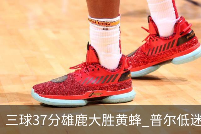 三球37分雄鹿大胜黄蜂 普尔低迷奇才负尼克斯
