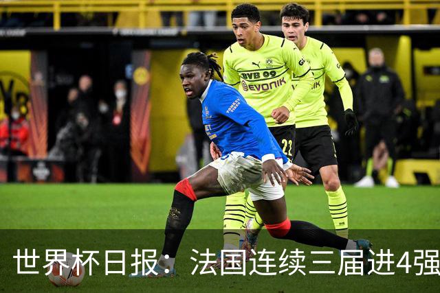世界杯日报：法国连续三届进4强 英格兰后卫宽萨被禁赛2场