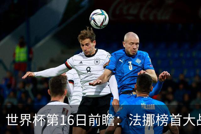 世界杯第16日前瞻：法挪榜首大战又见马宁身影 关注亚洲三队命运