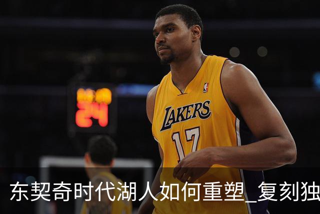 东契奇时代湖人如何重塑 复刻独行侠OR改学步行者？