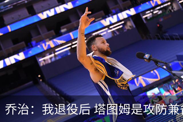 乔治：我退役后 塔图姆是攻防兼备球员的代表