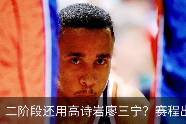 二阶段还用高诗岩廖三宁？赛程出炉很难打，赵睿周琦张镇麟该回来