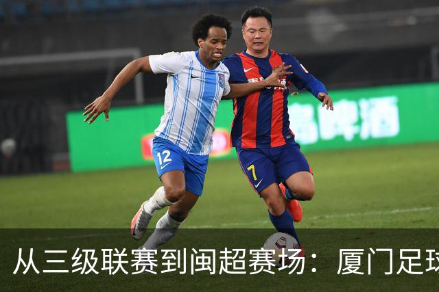 从三级联赛到闽超赛场：厦门足球的积累与成长