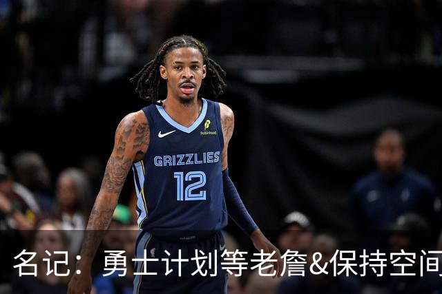 名记：勇士计划等老詹&保持空间灵活 灰熊报价波斯特使其面临挑战