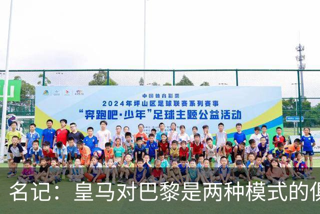 名记：皇马对巴黎是两种模式的俱乐部的对决