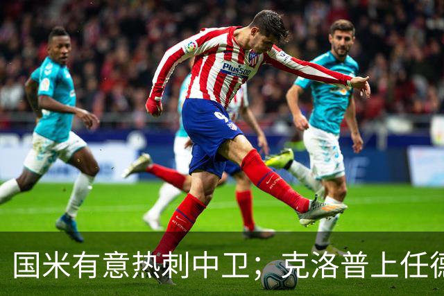 国米有意热刺中卫；克洛普上任德国队教练；铁锤边锋是曼联备选