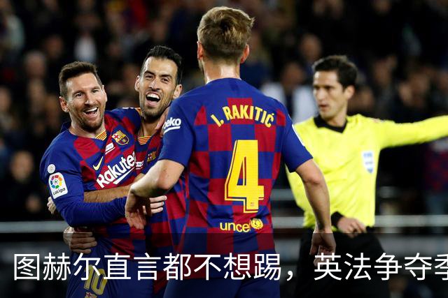 图赫尔直言都不想踢，英法争夺季军，德尚称：身披球衣就有责任