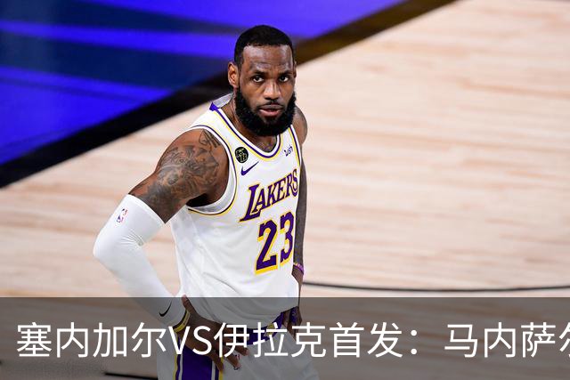 塞内加尔VS伊拉克首发：马内萨尔配姆巴耶 杰克逊替补