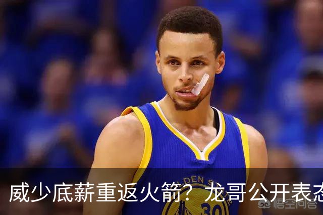 威少底薪重返火箭？龙哥公开表态，勇士又要抢杜兰特