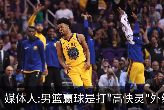 媒体人:男篮赢球是打"高快灵"外线在线 输球因没外线投射打阵地战
