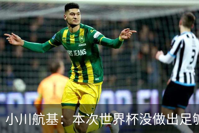 小川航基：本次世界杯没做出足够贡献心有不甘 要努力成为王牌