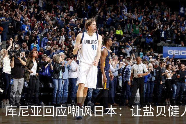 库尼亚回应嘲讽日本：让盐贝健人认清位置是好事 我们感受到冒犯