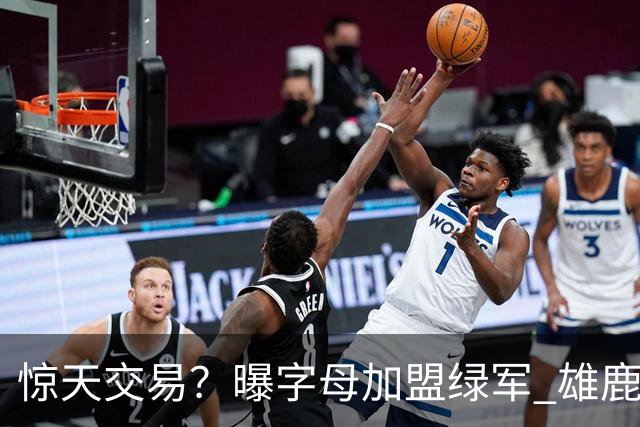 惊天交易？曝字母加盟绿军 雄鹿为布朗寻找第三方