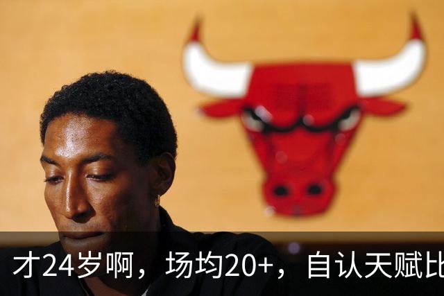 才24岁啊，场均20+，自认天赋比肩里夫斯，要彻底失业了