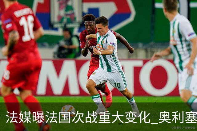法媒曝法国次战重大变化 奥利塞顶替登贝莱踢10号位