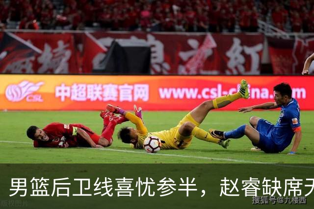 男篮后卫线喜忧参半，赵睿缺席无攻坚利器 但郭导终于尝试高后卫！