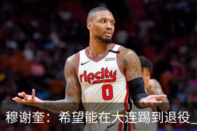 穆谢奎：希望能在大连踢到退役 现在还继续向前冲