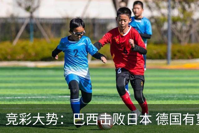 竞彩大势：巴西击败日本 德国有望大胜巴拉圭