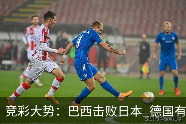 竞彩大势：巴西击败日本 德国有望大胜巴拉圭