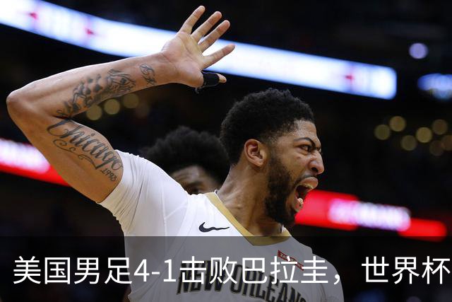 美国男足4-1击败巴拉圭，世界杯开门红！巴洛贡梅开二度
