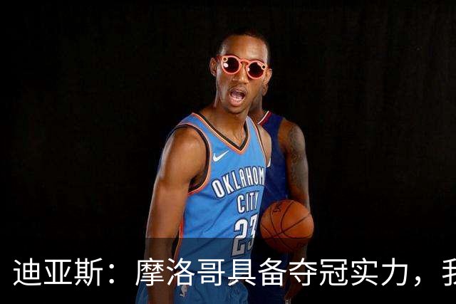 迪亚斯：摩洛哥具备夺冠实力，我不在乎个人数据只希望球队获胜