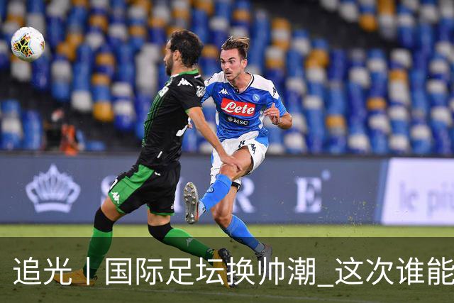 追光丨国际足坛换帅潮 这次谁能押对宝？