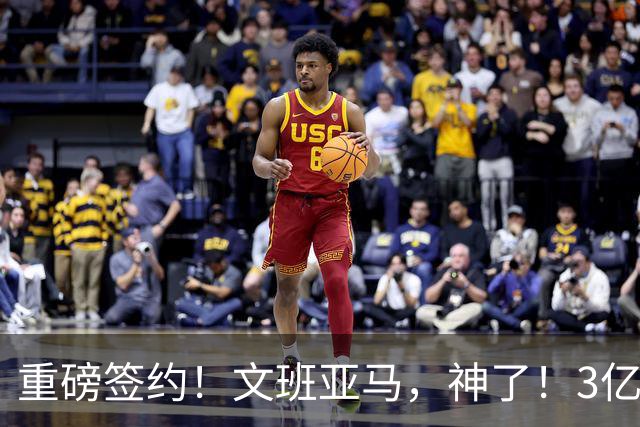 重磅签约！文班亚马，神了！3亿降至2.5亿美元