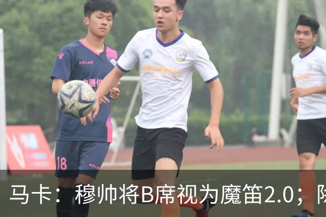 马卡：穆帅将B席视为魔笛2.0；除非有意外 B席将和罗德里再度搭档