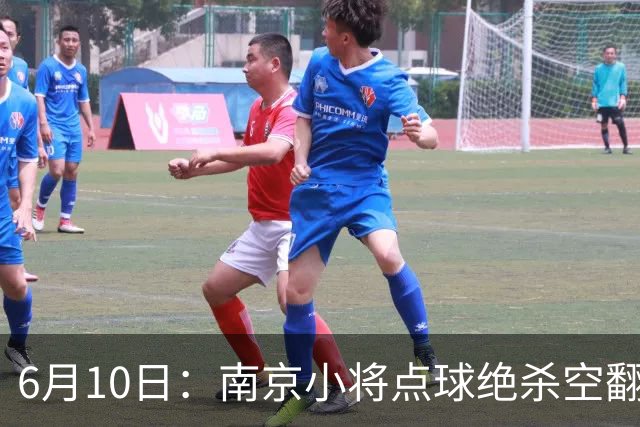 6月10日：南京小将点球绝杀空翻庆祝燃爆全场他真能扛住中国足球的期待么？