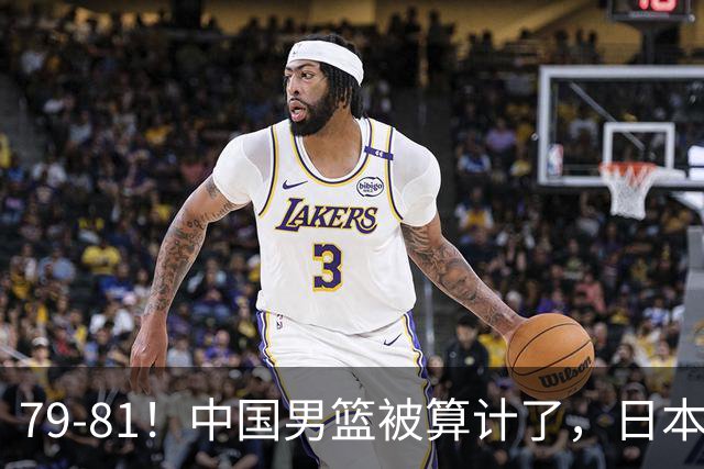 79-81！中国男篮被算计了，日本故意放水，韩国逆袭晋级，中国队1胜3负出线困难