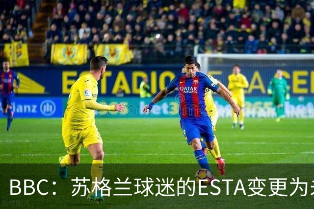 BBC：苏格兰球迷的ESTA变更为未授权，可能无法去美国看世界杯