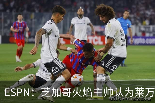 ESPN：芝加哥火焰主帅认为莱万竞技水平可与梅西相比，正敲定合同